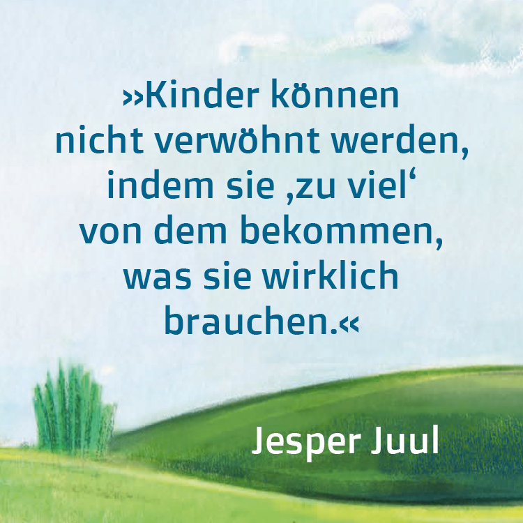 Grafik mit Zitat von Jesper Juul: "Kinder können nicht verwöhnt werden, indem sie 'zu viel' von dem bekommen, was sie wirklich brauchen."